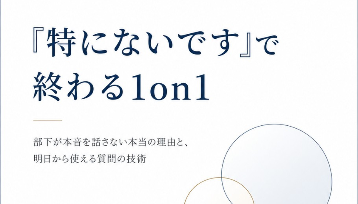 『特にないです』で終わる1on1
—部下が本音を話さない本当の理由と、明日から使える質問の技術
（ID：1）